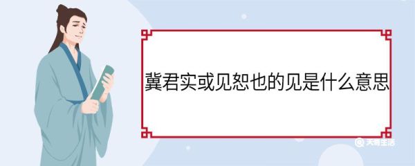 冀君实或见恕也的见是什么意思 冀君实或见恕也中见的意思