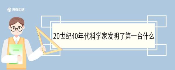 20世纪40年代科学家发明了第一台什么 有哪些意义