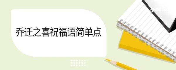 乔迁之喜祝福语简单点 乔迁之喜祝福语四个字