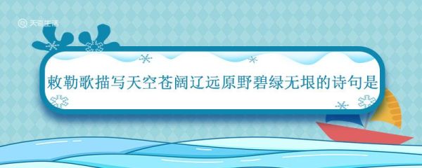 敕勒歌描写天空苍阔辽远原野碧绿无垠的诗句是 敕勒歌描写的是一首什么民歌