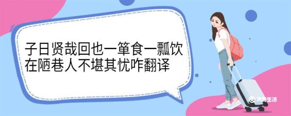 子日贤哉回也一箪食一瓢饮在陋巷人不堪其忧咋翻译 子日贤哉回也一箪食一瓢饮在陋巷人不堪其忧译文