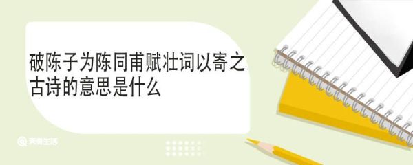破陈子为陈同甫赋壮词以寄之古诗的意思是什么 破陈子为陈同甫赋壮词以寄之古诗翻译