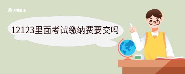 12123里面考试缴纳费要交吗 12123的电子驾驶证有用吗