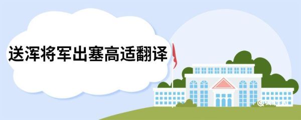 送浑将军出塞高适翻译 送浑将军出塞高适译文