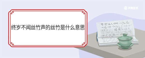 终岁不闻丝竹声的丝竹是什么意思 终岁不闻丝竹声的丝竹的意思