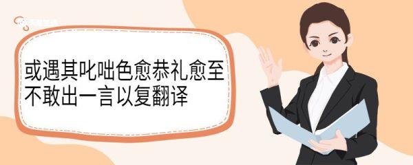 或遇其叱咄色愈恭礼愈至不敢出一言以复翻译 或遇其叱咄色愈恭礼愈至不敢出一言以复意思