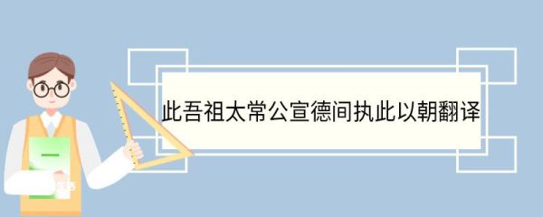 此吾祖太常公宣德间执此以朝翻译 此吾祖太常公宣德间执此以朝译文