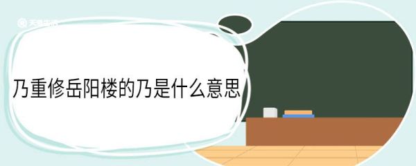 乃重修岳阳楼的乃是什么意思 乃重修岳阳楼中乃的意思