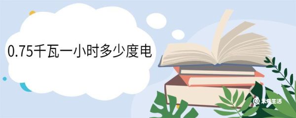 0.75千瓦一小时多少度电 0.75千瓦一天多少度电