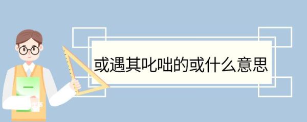或遇其叱咄的或什么意思 或遇其叱咄中或的意思