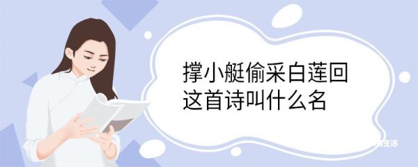撑小艇偷采白莲回,这首诗叫什么名 小娃撑小艇偷采白莲回古诗原文