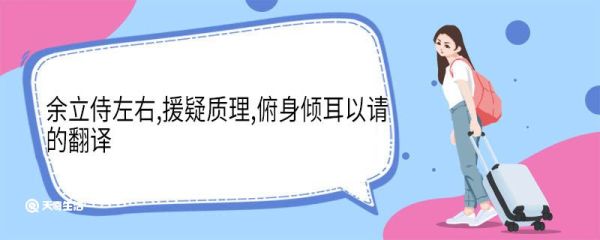 余立侍左右援疑质理俯身倾耳以请的翻译 余立侍左右援疑质理俯身倾耳以请的意思