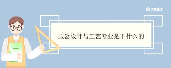 玉器设计与工艺专业是干什么的 玉器设计与工艺专业就业方向