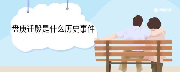 盘庚迁殷是什么历史事件 盘庚迁殷指的是是什么历史事件