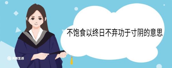 不饱食以终日不弃功于寸阴的意思 不饱食以终日不弃功于寸阴的意思是什么