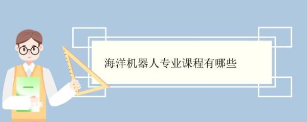 海洋机器人专业课程有哪些 海洋机器人专业毕业好找工作吗