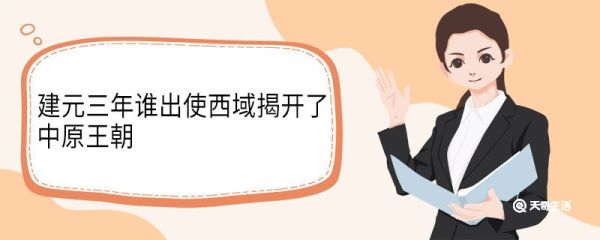 建元三年谁出使西域揭开了中原王朝 建元三年哪个出使西域揭开了中原王朝