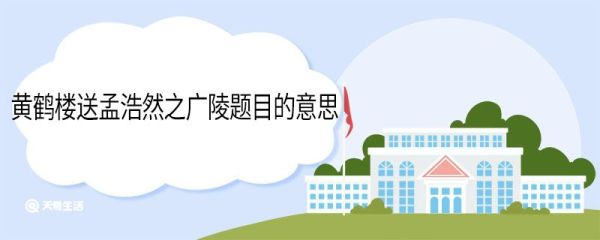 黄鹤楼送孟浩然之广陵题目的意思 黄鹤楼送孟浩然之广陵题目意思