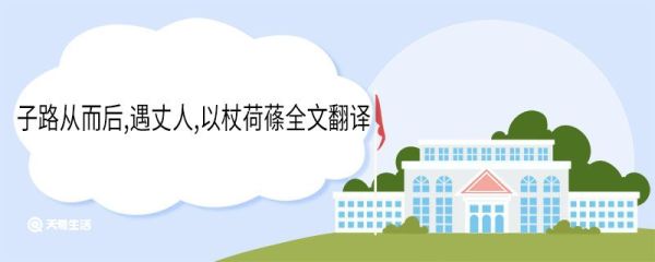 子路从而后,遇丈人,以杖荷蓧全文翻译 子路从而后,遇丈人,以杖荷蓧全文意思
