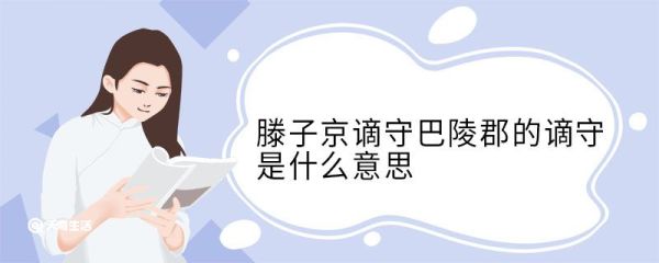 滕子京谪守巴陵郡的谪守是什么意思 滕子京谪守巴陵郡中谪守的意思