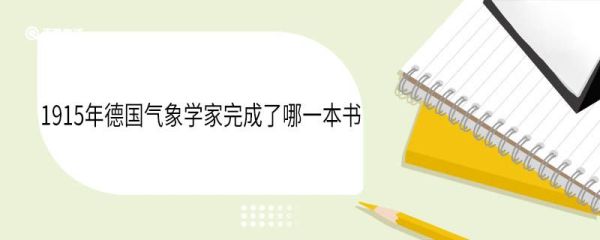 1915年德国气象学家完成了哪一本书 讲了什么