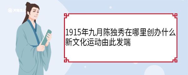1915年九月陈独秀在哪里创办什么新文化运动由此发端 陈独秀介绍