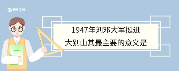1947年刘邓大军挺进大别山其最主要的意义是 1947年刘邓大军挺进大别山的经过