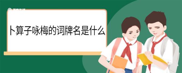卜算子咏梅的词牌名是什么 卜算子咏梅翻译