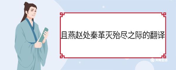 且燕赵处秦革灭殆尽之际的翻译 且燕赵处秦革灭殆尽之际的意思
