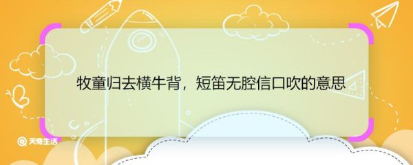 牧童归去横牛背，短笛无腔信口吹的意思 牧童归去横牛背，短笛无腔信口吹翻译