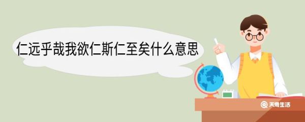 仁远乎哉我欲仁斯仁至矣什么意思 仁远乎哉我欲仁斯仁至矣翻译