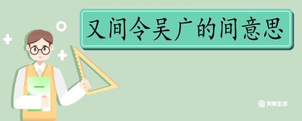 又间令吴广的间意思 又间令吴广的间意思是什么
