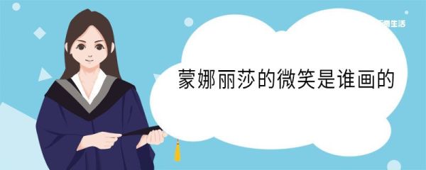 蒙娜丽莎的微笑是谁画的 蒙娜丽莎的微笑的作者