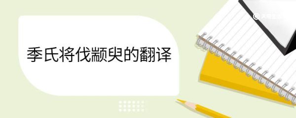 季氏将伐颛臾的翻译 季氏将伐颛臾的意思