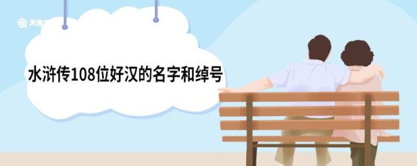 水浒传108位好汉的名字和绰号 108位好汉的名字及绰号