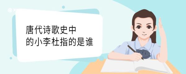 唐代诗歌史中的小李杜指的是谁 唐代诗歌史中的小李杜指的是哪个