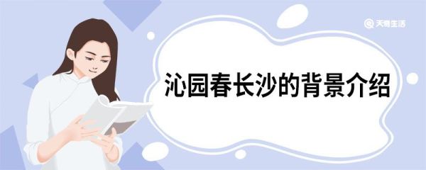 沁园春长沙的背景介绍 沁园春长沙的背景