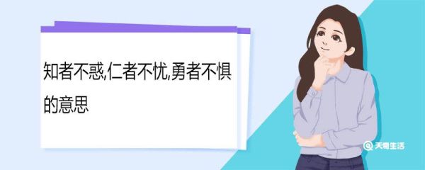 知者不惑仁者不忧勇者不惧的意思 子曰知者不惑仁者不忧勇者不惧的意思