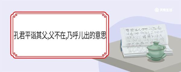 孔君平诣其父,父不在,乃呼儿出的意思 孔君平诣其父父不在乃呼儿出翻译