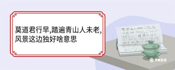 莫道君行早,踏遍青山人未老,风景这边独好啥意思 莫道君行早踏遍青山人未老风景这边独好翻译