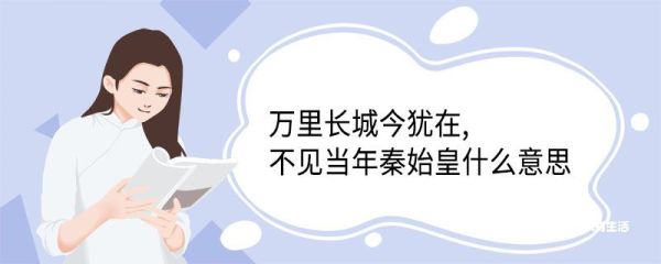 万里长城今犹在,不见当年秦始皇什么意思 万里长城今犹在不见当年秦始皇翻译