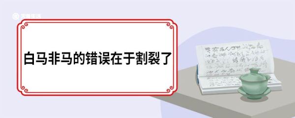 白马非马的错误在于割裂了 白马非马之说的错误在于