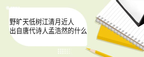 野旷天低树江清月近人出自唐代诗人孟浩然的什么 野旷天低树江清月近人古诗原文