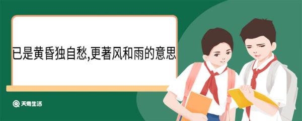 已是黄昏独自愁,更著风和雨的意思 已是黄昏独自愁更著风和雨翻译
