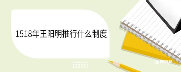 1518年王阳明推行什么制度 王阳明介绍