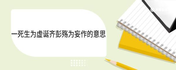 一死生为虚诞齐彭殇为妄作的意思 一死生为虚诞齐彭殇为妄作翻译