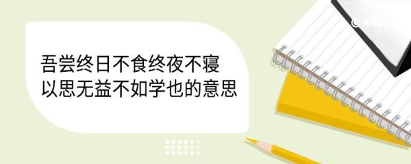 吾尝终日不食终夜不寝以思无益不如学也的意思 吾尝终日不食终夜不寝以思无益不如学也翻译