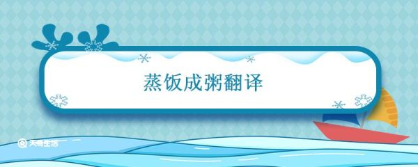 蒸饭成粥翻译 蒸饭成粥翻译译文