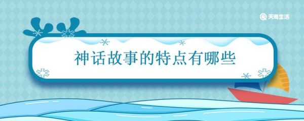 神话故事的特点有哪些 神话故事的三个特点