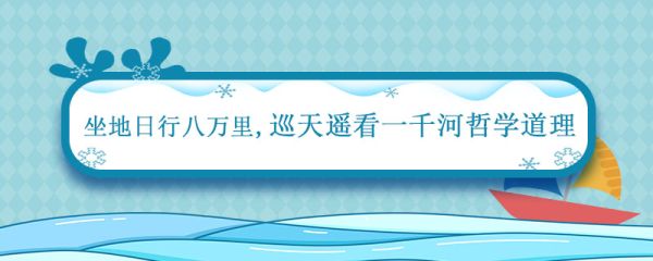 坐地日行八万里,巡天遥看一千河哲学道理 巡天遥看一千河的哲学道理
